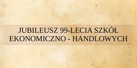 JUBILEUSZ 99-LECIA SZKÓŁ EKONOMICZNO – HANDLOWYCH IM. MACIERZY SZKOLNEJ W GDAŃSKU